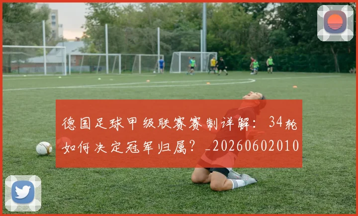 德国足球甲级联赛赛制详解：34轮如何决定冠军归属？_20260602010331