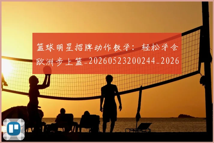 篮球明星招牌动作教学:轻松学会欧洲步上篮_20260523200244_20260610000744