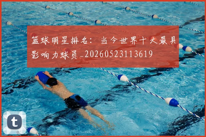 篮球明星排名:当今世界十大最具影响力球员_20260523113619