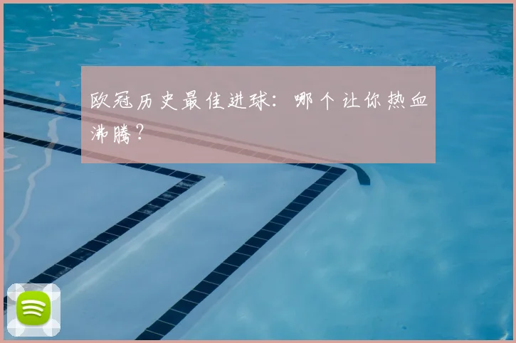 欧冠历史最佳进球：哪个让你热血沸腾？
