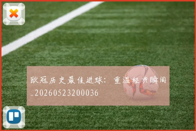 欧冠历史最佳进球:重温经典瞬间_20260523200036