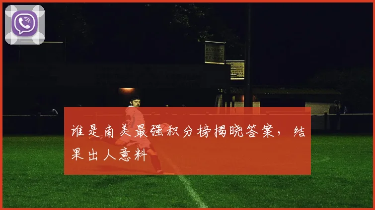 谁是南美最强积分榜揭晓答案，结果出人意料