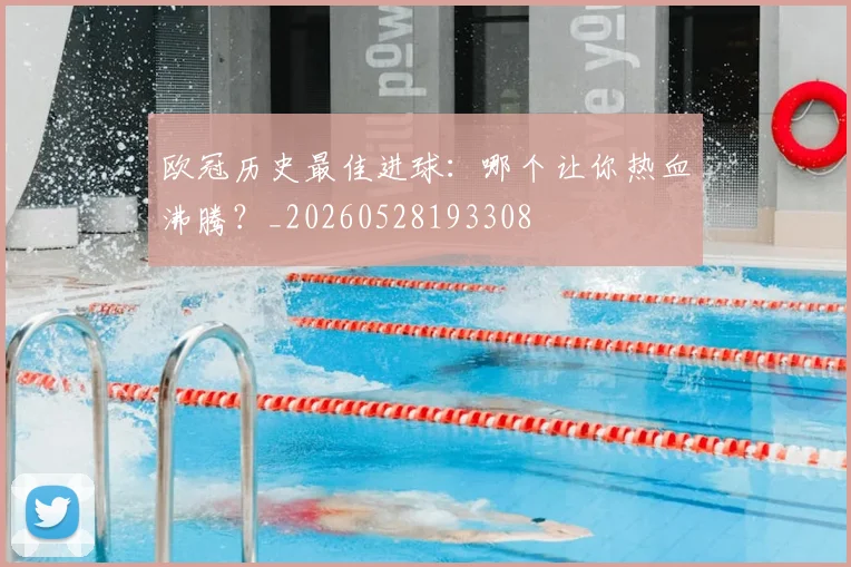 欧冠历史最佳进球:哪个让你热血沸腾?_20260528193308