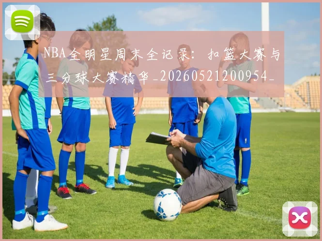 NBA全明星周末全记录:扣篮大赛与三分球大赛精华_20260521200954_20260606165613