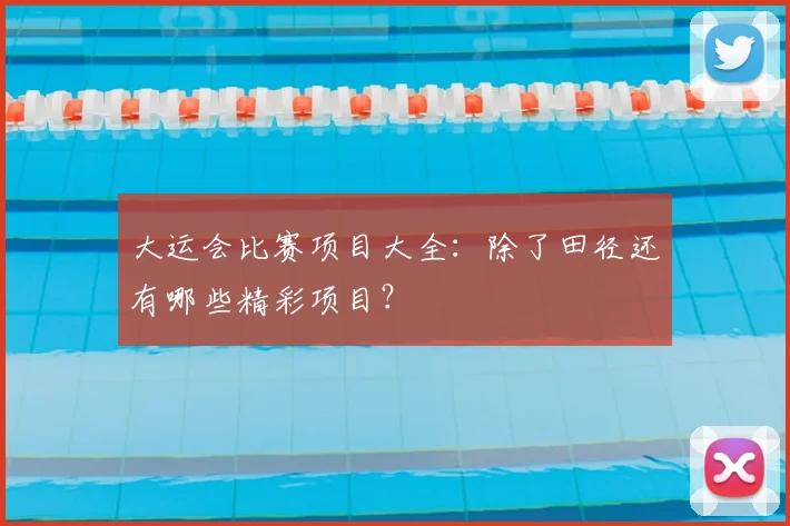 大运会比赛项目大全：除了田径还有哪些精彩项目？